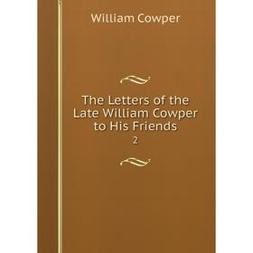 

Книга The Letters of the Late William Cowper to His Friends 2. William Cowper