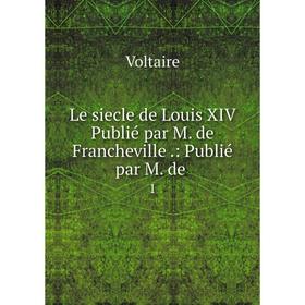 

Книга Le siecle de Louis XIV Publié par M de Francheville: Publié par M de 1
