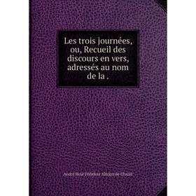 

Книга Les trois journées, ou, Recueil des discours en vers, adressés au nom de la