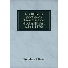 

Книга Les oeuvres poetiques françoises de Nicolas Ellain: (1561-1570)