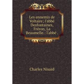 

Книга Les ennemis de Voltaire; l'abbé Desfontaines, Fréron, La Beaumelle: l'abbé