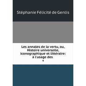

Книга Les annales de la vertu, ou, Histoire universelle, iconographique et littéraire: à l'usage des4