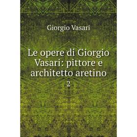 

Книга Le opere di Giorgio Vasari: pittore e architetto aretino 2