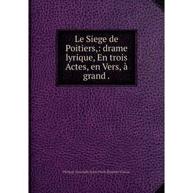 

Книга Le Siege de Poitiers: drame lyrique, En trois Actes, en Vers, à grand