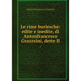 

Книга Le rime burlesche: edite e inedite, di Antonfrancesco Grazzxini, dette Il