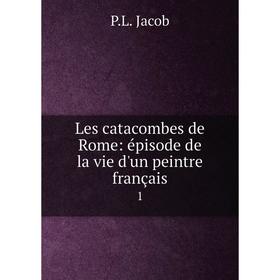 

Книга Les catacombes de Rome: épisode de la vie d'un peintre français1