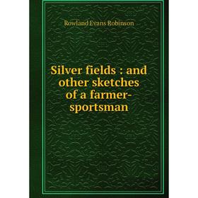 

Книга Silver fields: and other sketches of a farmer-sportsman. Rowland Evans Robinson