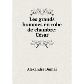 

Книга Les grands hommes en robe de chambre: César
