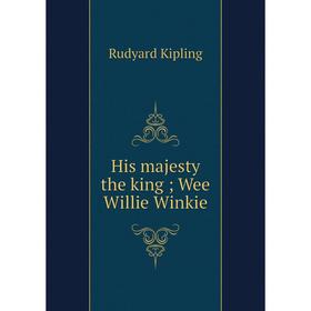 

Книга His majesty the king; Wee Willie Winkie. Rudyard Kipling