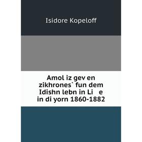 

Книга Amol iz geṿen zikhrones̀ fun dem Idishn lebn in Li e in di yorn 1860-1882. Isidore Kopeloff