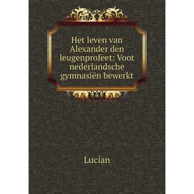 

Книга Het leven van Alexander den leugenprofeet: Voot nederlandsche gymnasiën bewerkt. Lucian