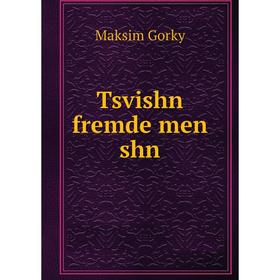 

Книга Tsvishn fremde men shn. Максим Алексеевич Горький