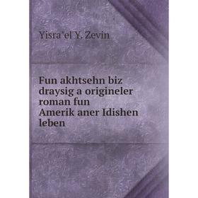 

Книга Fun akhtsehn biz draysig a origineler roman fun Ameriḳaner Idishen leben. Yisraʼel Y. Zevin