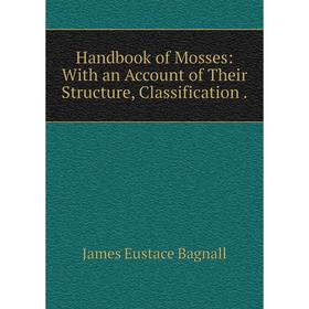 

Книга Handbook of Mosses: With an Account of Their Structure, Classification. James Eustace Bagnall