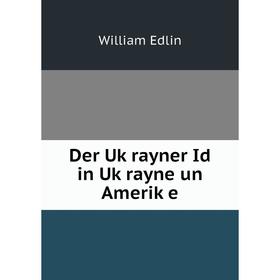 

Книга Der Uḳrayner Id in Uḳrayne un Ameriḳe. William Edlin