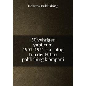 

Книга 50 yehriger yubileum 1901-1951 ḳa alog fun der Hibru poblishing ḳompani. Hebrew Publishing