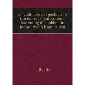 

Книга E yudn iber der geshikh e fun der reṿolyutsyonerer baṿenung di epokhe fun indus riyeln ḳapi alizm. L. Ryklin