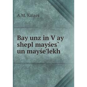 

Книга Bay unz in Ṿay shepl mayśes̀ un mayśe'lekh. A.M. Kaizer
