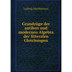 

Книга Grundzüge der antiken und modernen Algebra der litteralen Gleichungen. Ludwig Matthiessen