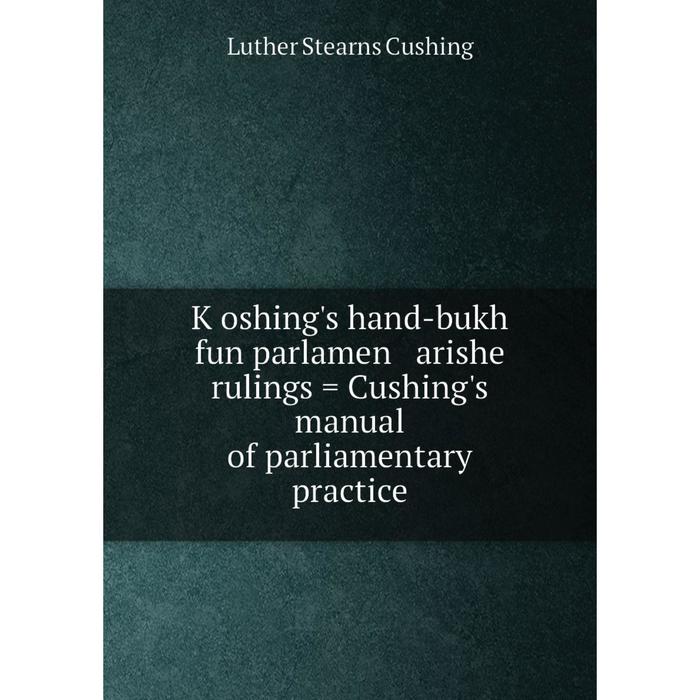 фото Книга ḳoshing's hand-bukh fun parlamen arishe rulings = cushing's manual of parliamentary practice nobel press