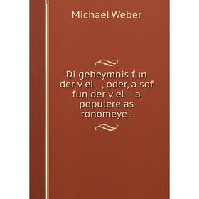 

Книга Di geheymnis fun der ṿel , oder, a sof fun der ṿel a populere as ronomeye. Michael Weber