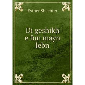 

Книга Di geshikh e fun mayn lebn. Esther Shechter