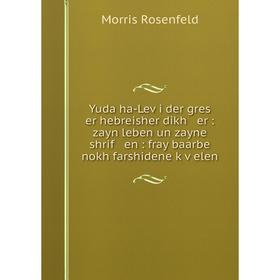 

Книга Yuda ha-Leṿi der gres er hebreisher dikh er: zayn leben un zayne shrif en: fray baarbe nokh farshidene ḳṿelen. Morris Rosenfeld