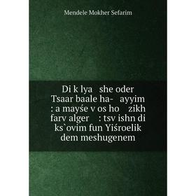 

Книга Di ḳlya she oder Tsaar baale ha- ayyim: a mayśe ṿos ho zikh farṿalger : tsṿishn di ks̀ovim fun Yiśroeliḳ dem meshugenem. Mendele Mokher Sef