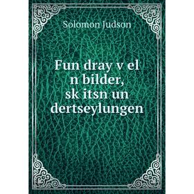 

Книга Fun dray ṿel n bilder, sḳitsn un dertseylungen. Solomon Judson