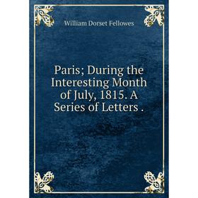 

Книга Paris; During the Interesting Month of July, 1815 A Series of Letters