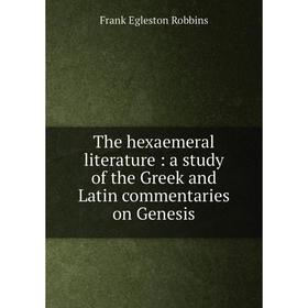 

Книга The hexaemeral literature: a study of the Greek and Latin commentaries on Genesis. Frank Egleston Robbins