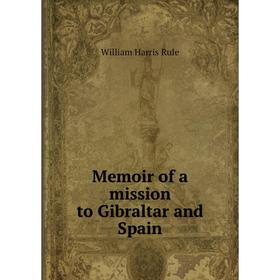 

Книга Memoir of a mission to Gibraltar and Spain
