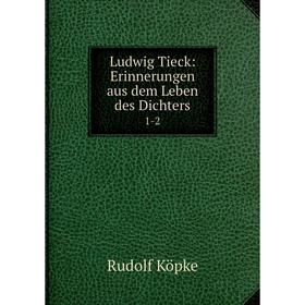 

Книга Ludwig Tieck: Erinnerungen aus dem Leben des Dichters 1-2