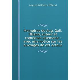 

Книга Memoires de Aug Guil Iffland, auteur et comédien allemand: avec une notice sur les ouvrage s de cet acteur