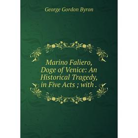 

Книга Marino Faliero, Doge of Venice: An Historical Tragedy, in Five Acts; with