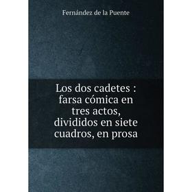 

Книга Los dos cadetes: farsa cómica en tres actos, divididos en siete cuadros, en prosa