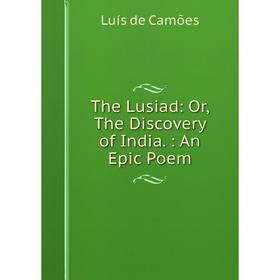 

Книга The Lusiad: Or, The Discovery of India.: An Epic Poem. Luís de Camões