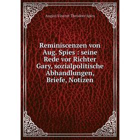 

Книга Reminiscenzen von Aug. Spies: seine Rede vor Richter Gary, sozialpolitische Abhandlungen, Briefe, Notizen. August Vincent Theodore Spies