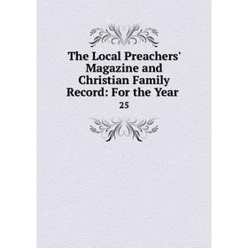 

Книга The Local Preachers' Magazine and Christian Family Record: For the Year. 25