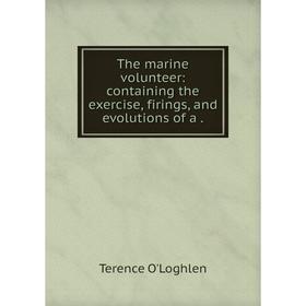 

Книга The marine volunteer: containing the exercise, firings, and evolutions of a. Terence O'Loghlen
