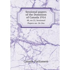 

Книга Sessional papers of the Dominion of Canada 1914 48, no.22, Sessional Papers no. 26-26a. Canada. Parliament