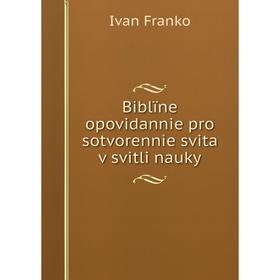 

Книга Biblïne opovidannie pro sotvorennie svita v svitli nauky. Ivan Franko