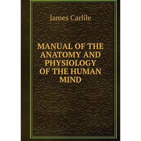 

Книга MANUAL of the ANATOMY AND PHYSIOLOGY of the HUMAN MIND