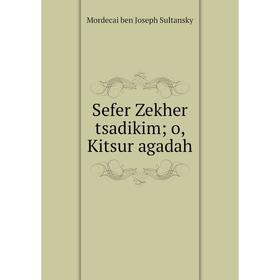 

Книга Sefer Zekher tsadikim; o, Kitsur agadah. Mordecai ben Joseph Sultansky