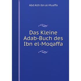 

Книга Das Kleine Adab-Buch des Ibn el-Moqaffa. Abd Allh ibn al-Muaffa
