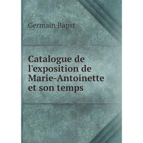 

Книга Catalogue de l'exposition de Marie-Antoinette et son temps. Germain Bapst