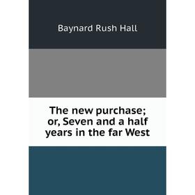 

Книга The new purchase; or, Seven and a half years in the far West. Baynard Rush Hall