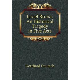

Книга Israel Bruna: An Historical Tragedy in Five Acts. Gotthard Deutsch