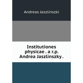 

Книга Institutiones physicae. a r.p. Andrea Jaszlinszky. Andreas Jaszlinszki