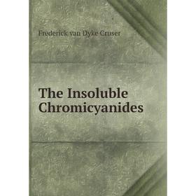 

Книга The Insoluble Chromicyanides. Frederick van Dyke Cruser